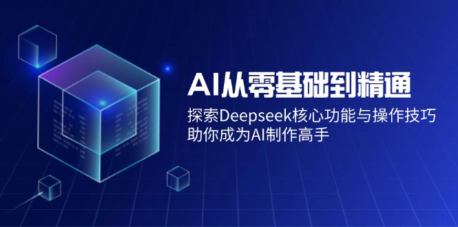 AI从零基础到精通：探索Deepseek核心功能与操作技巧，助你成为AI制作高手-金易项目网