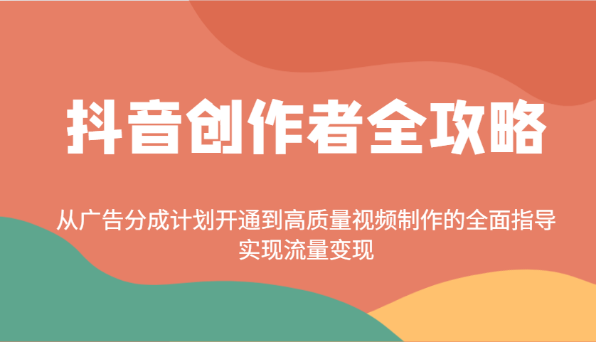 抖音创作者全攻略：从广告分成计划开通到高质量视频制作的全面指导，实现流量变现-金易项目网