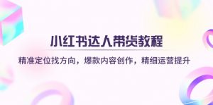 小红书达人带货教程：精准定位找方向，爆款内容创作，精细运营提升-金易项目网