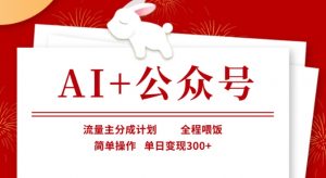 AI+公众号，流量主分成计划，全程喂饭，简单操作，单日变现3张+【揭秘】-金易项目网