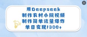 用Deepseek制作农村小院视频，制作简单流量爆炸，单日变现多张-金易项目网