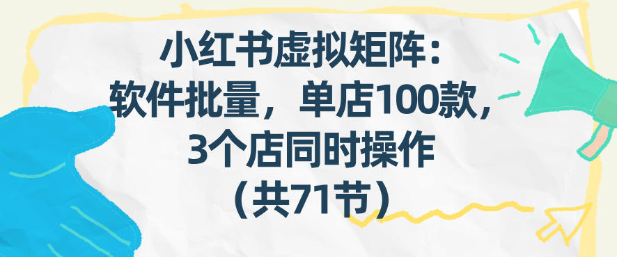 小红书虚拟矩阵：软件批量发笔记，单店100款，3个店同时操作(共71节)-金易项目网