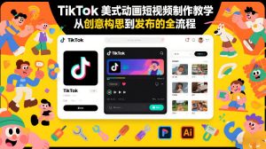 TikTok美式动画短视频制作教学，从创意构思到发布的全流程-金易项目网