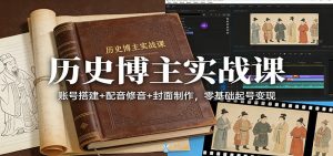 历史博主实战课：账号搭建+配音修音+封面制作，零基础起号变现-金易项目网