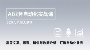 AI业务自动化实战课，20款AI机器人搭建，覆盖文案、播客、销售与数据分析，打造自动化业务-金易项目网