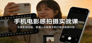 手机电影感拍摄实战课：无需影视经验，普通人也能靠手机打造高质感内容-金易项目网