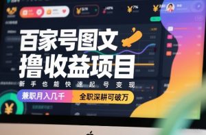 百家号图文撸收益项目，新手也能快速起号变现，兼职月入几千，全职深耕可破万-金易项目网