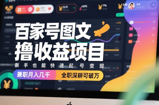 百家号图文撸收益项目，新手也能快速起号变现，兼职月入几千，全职深耕可破万-金易项目网