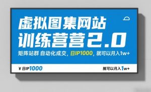 虚拟图集网站训练营2.0，矩阵站群自动化成交，日IP1000，就可以月入1w+-金易项目网
