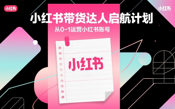 小红书带货达人启航计划，从0-1运营小红书账号-金易项目网