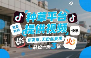 种草平台提供视频，你发布，无粉丝要求，发布就有钱，轻松一天3张+【揭秘】-金易项目网