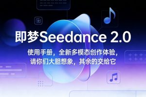 即梦Seedance 2.0使用手册，全新多模态创作体验，请你们大胆想象，其余的交给它-金易项目网