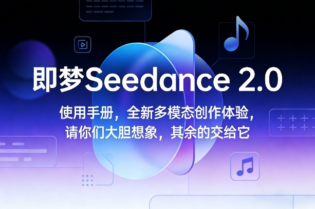 即梦Seedance 2.0使用手册，全新多模态创作体验，请你们大胆想象，其余的交给它-金易项目网