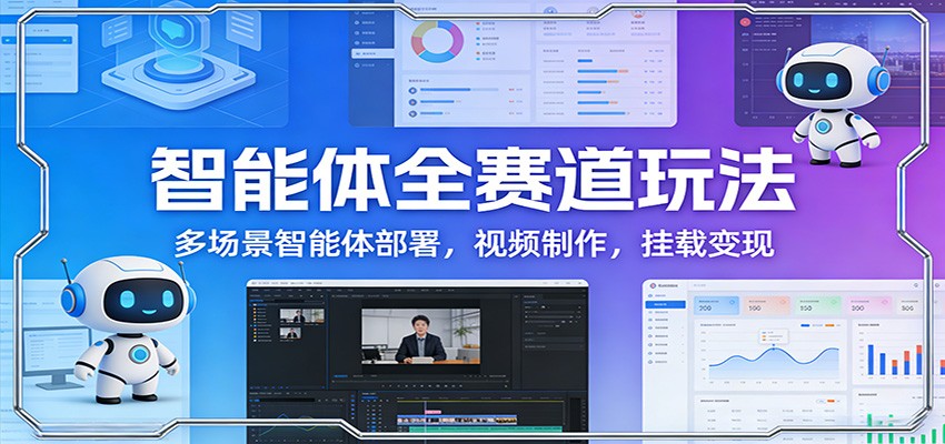 智能体全赛道玩法：多场景智能体部署，视频制作，挂载变现-金易项目网