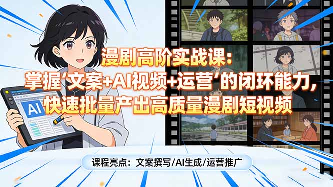 漫剧高阶实战课：掌握“文案+AI视频+运营”的闭环能力，快速批量产出高质量漫剧短视频-金易项目网