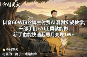 抖音60W粉丝博主付费AI漫剧实战教学，一部手机+AI工具就能做，新手也能快速起号月变现1W+-金易项目网