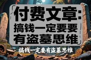 付费文章：搞钱一定要有盗墓思维-金易项目网
