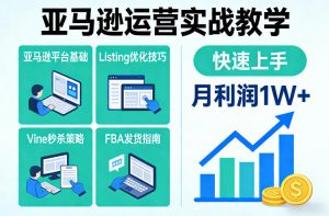 亚马逊运营实战教学，亚马逊平台+Listing优化+Vine秒杀+FBA发货等，快速上手，实现店铺月利润1W-金易项目网