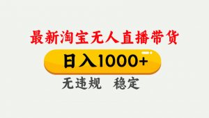 淘宝无人直播【最新】，独家技术，日入1000+，无违规无封号，可矩阵，长期稳定-金易项目网