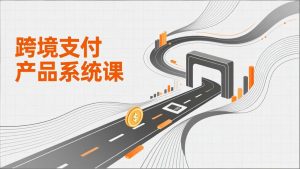 跨境支付产品系统课，涵盖基础理论、通道解析、核心系统设计，附赠11套原型，助力升职加薪-金易项目网