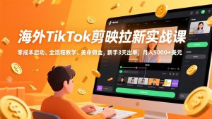 海外TikTok剪映拉新实战课，零成本启动、全流程教学、美金佣金，新手3天出单，月入5000+美元-金易项目网