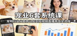 宠业6套系统课：宠物行业从趋势认知到短视频直播带货全流程-金易项目网