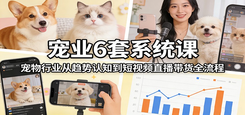 图片[1]-宠业6套系统课：宠物行业从趋势认知到短视频直播带货全流程-金易项目网