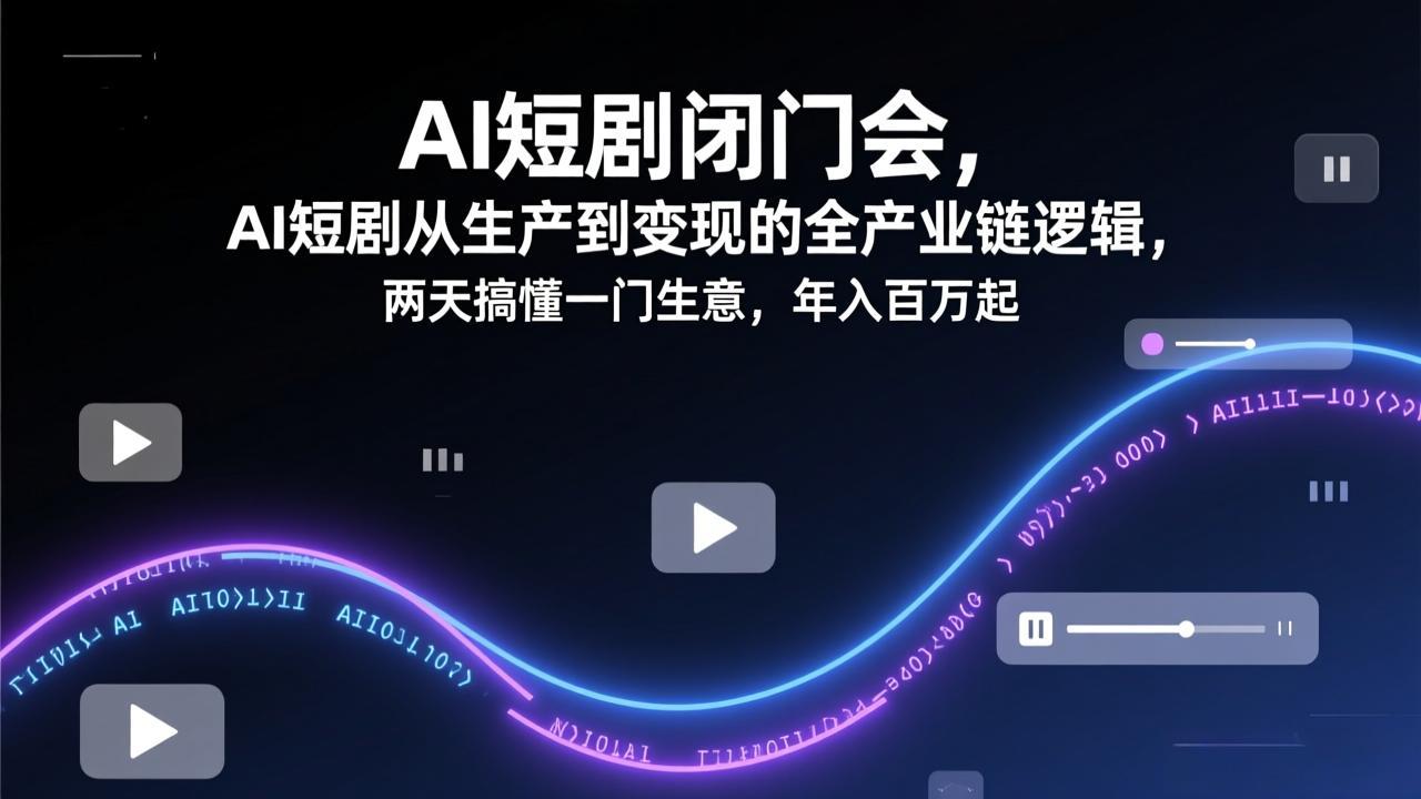AI短剧闭门会，AI短剧从生产到变现的全产业链逻辑，两天搞懂一门生意，年入百万起-金易项目网