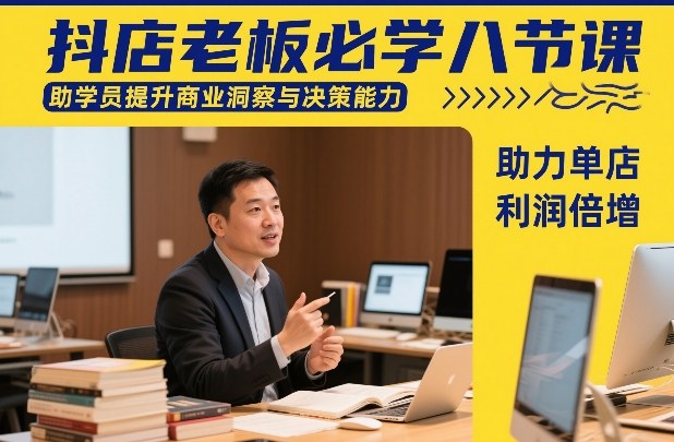抖店老板必学八节课，助学员提升商业洞察与决策能力，助力单店利润倍增-金易项目网