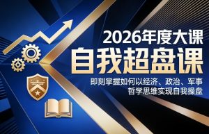 2026年度大课《自我超盘课》，即刻掌握如何以经济、政治、军事、哲学思维实现自我操盘-金易项目网