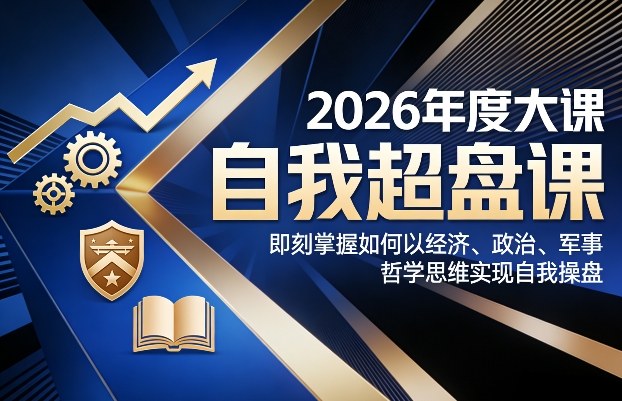 2026年度大课《自我超盘课》，即刻掌握如何以经济、政治、军事、哲学思维实现自我操盘-金易项目网