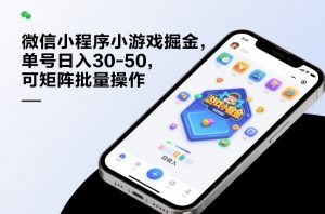 微信小程序小游戏掘金，单号日入30-50，可矩阵批量操作-金易项目网