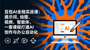 豆包AI全栈实战课-更新：提示词、绘图、视频、智能体，一套课程打通AI创作与办公自动化-金易项目网