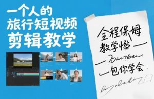 一个人的旅行短视频剪辑教学，全程保姆级教学包你学会-金易项目网