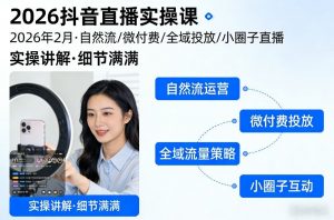 2026抖音直播实操课2026年2月，自然流、微付费、全域投放、小圈子直播，实操讲解，细节满满-金易项目网
