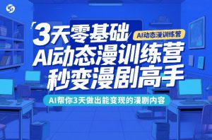 3天零基础AI动态漫训练营，秒变漫剧高手，AI帮你3天做出能变现的漫剧内容-金易项目网