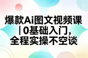 爆款Ai图文视频课，0基础入门，全程实操不空谈-金易项目网