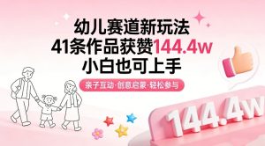 幼儿赛道新玩法，41条作品获赞144.4w，小白也可上手-金易项目网