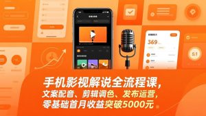 手机影视解说全流程课，文案配音、剪辑调色、发布运营，零基础首月收益突破5000元-金易项目网