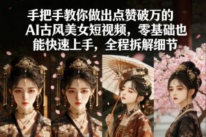 手把手教你做出点赞破万的AI古风美女短视频，零基础也能快速上手，全程拆解细节-金易项目网