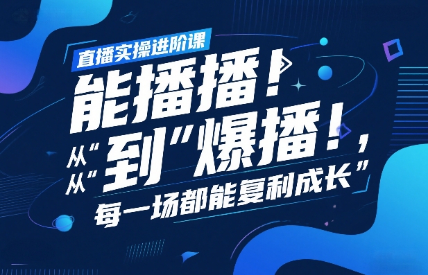 直播实操进阶课，直播经验复盘：从“能播”到“爆播”，每一场都能复利成长-金易项目网