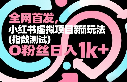 全网首发，小红书虚拟项目新玩法(指数测试)，0粉丝日入1k+，整个玩法完整拆解！-金易项目网