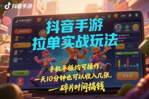 抖音手游拉单实战玩法，手机平板均可操作，一天10分钟也可以收入几张，碎片时间搞钱【揭秘】-金易项目网