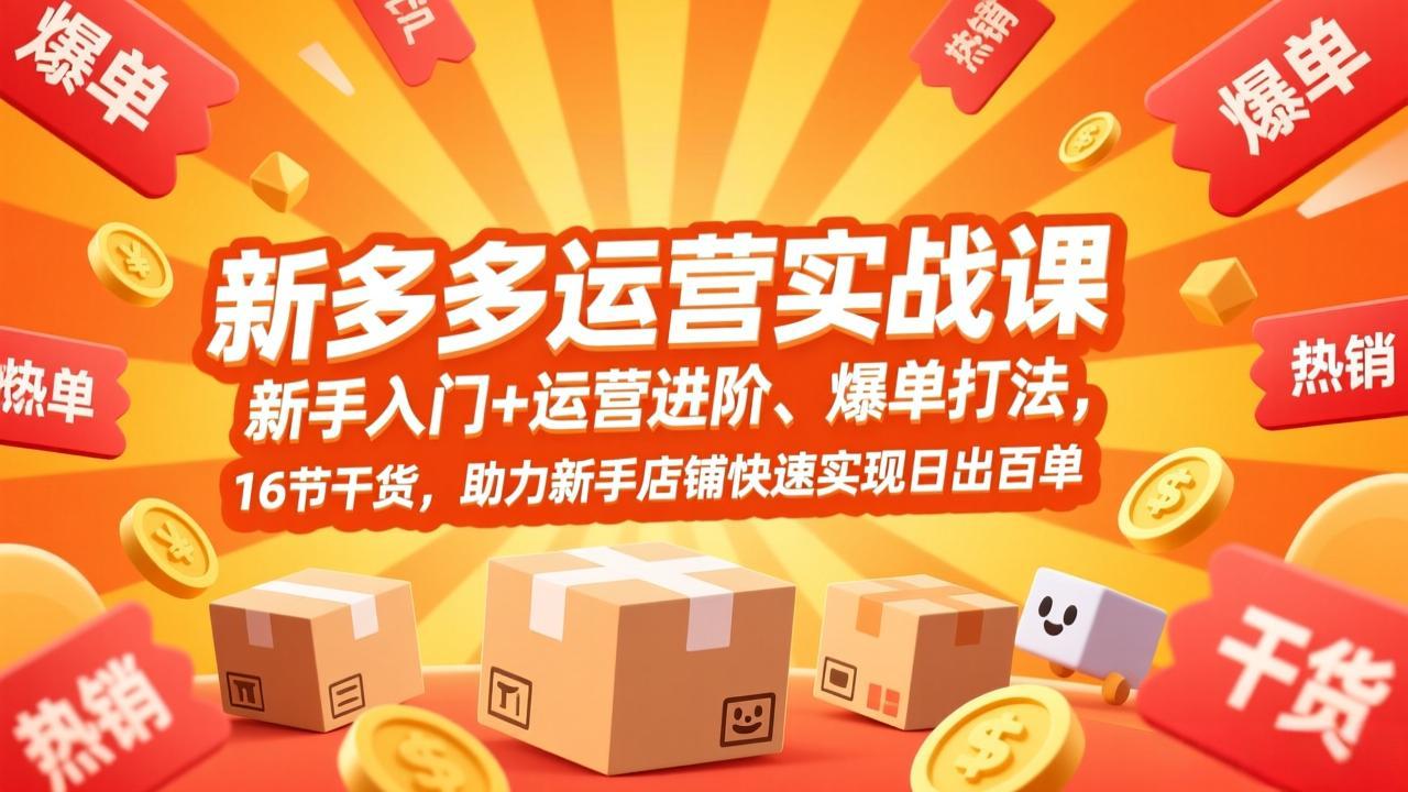 拼多多运营实战课，新手入门+运营进阶、爆单打法，16节干货，助力新手店铺快速实现日出百单-金易项目网