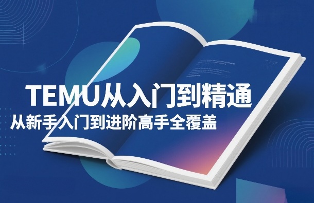 TEMU从入门到精通，从新手入门到进阶高手全覆盖-金易项目网