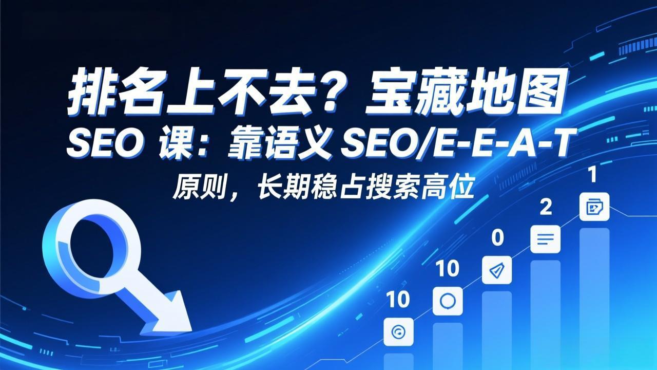 排名上不去？宝藏地图 SEO 课：靠语义 SEO+E-E-A-T 原则，长期稳占搜索高位-金易项目网