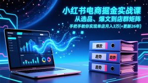 小红书电商掘金实战课，从选品、爆文到店群矩阵，手把手教你实现单店月入3万+(更新26年-金易项目网