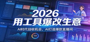 2026用工具爆改生意，AI时代创收机会，AI打造爆款直播间-金易项目网