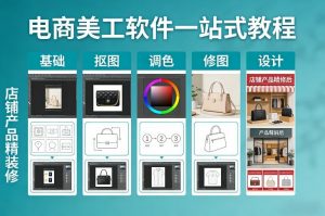 电商美工软件一站式教程，基础/抠图/调色/修图/设计，店铺产品精装修-金易项目网