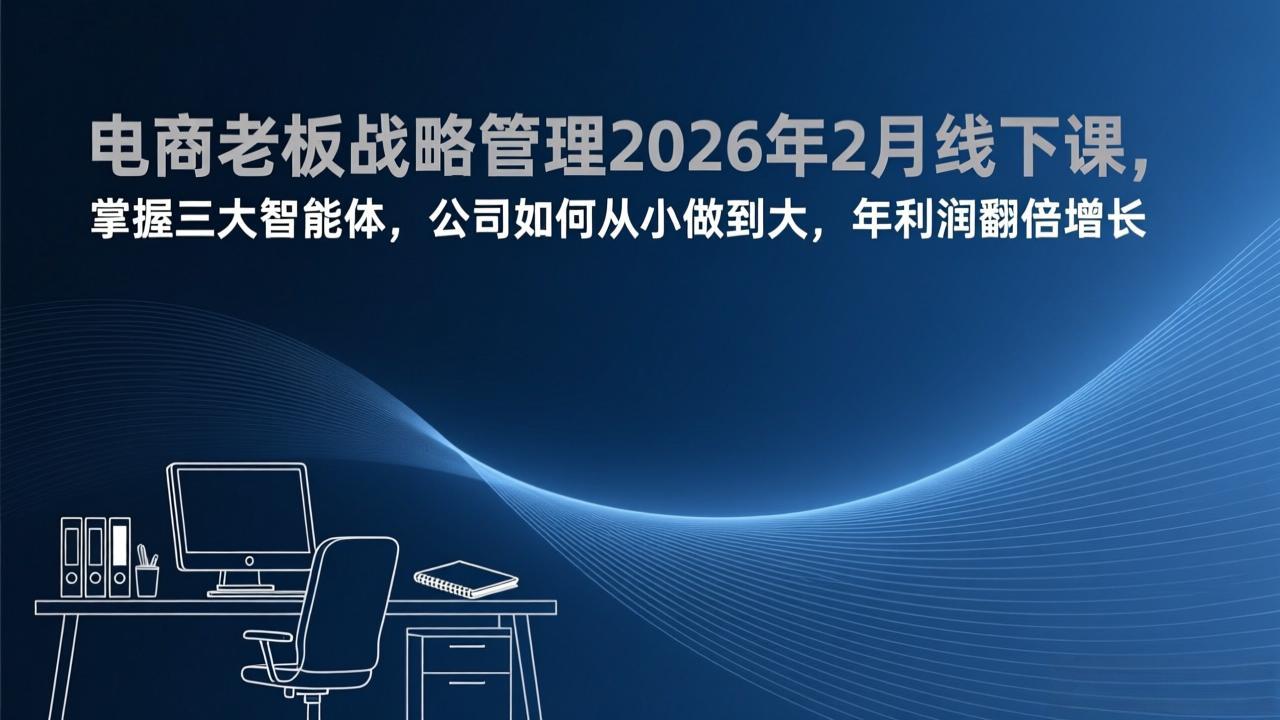 电商老板战略管理2026年2月线下课，掌握三大智能体，公司如何从小做到大，年利润翻倍增长-金易项目网